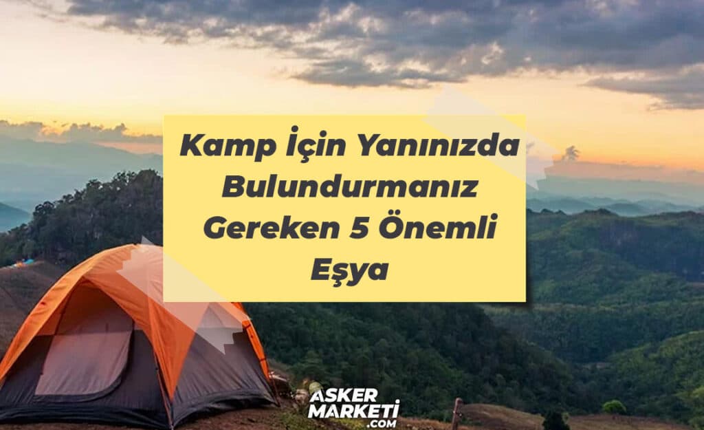 Kamp İçin Yanınızda Bulundurmanız Gereken 5 Önemli Eşya
