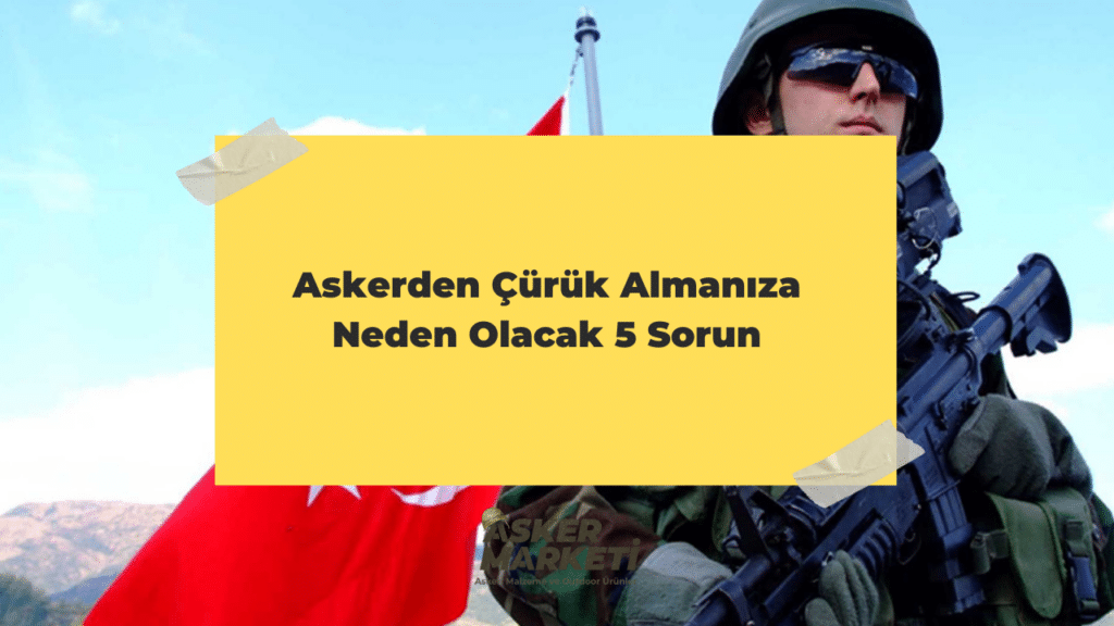 Askerden Çürük Almanıza Neden Olacak 5 Sorun
