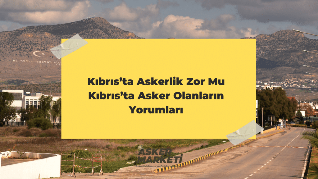 Kıbrıs’ta Askerlik Zor Mu Kıbrıs’ta Asker Olanların Yorumları