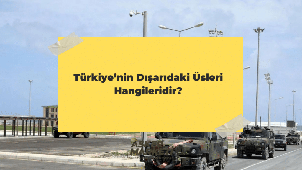 Türkiye’nin Dışarıdaki Üsleri Hangileridir