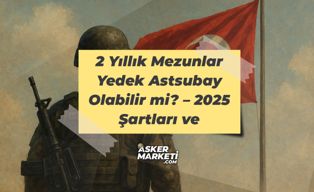 2 Yıllık Mezunlar Yedek Astsubay Olabilir mi – 2025 Şartları ve Yorumlar
